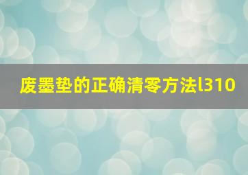 废墨垫的正确清零方法l310