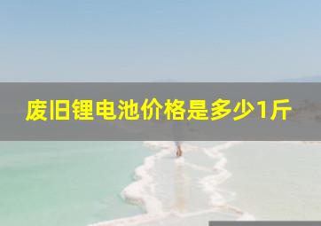 废旧锂电池价格是多少1斤