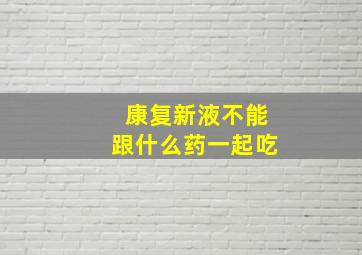 康复新液不能跟什么药一起吃