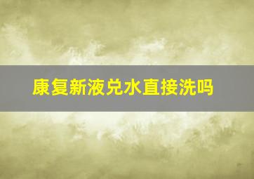 康复新液兑水直接洗吗