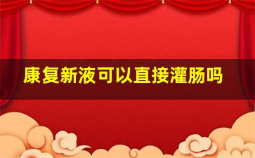 康复新液可以直接灌肠吗