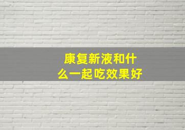 康复新液和什么一起吃效果好