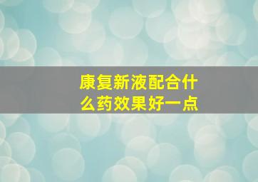 康复新液配合什么药效果好一点