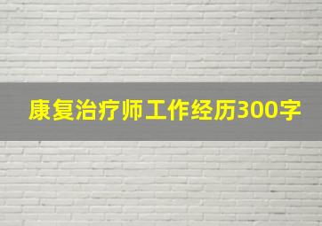 康复治疗师工作经历300字