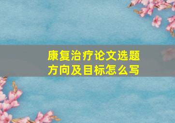 康复治疗论文选题方向及目标怎么写