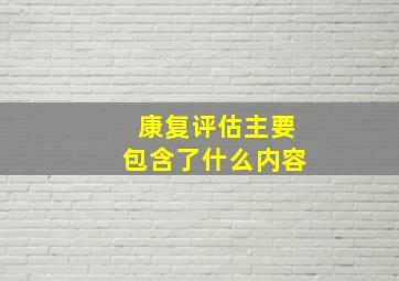 康复评估主要包含了什么内容