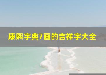 康熙字典7画的吉祥字大全