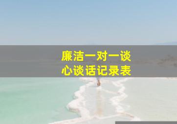 廉洁一对一谈心谈话记录表