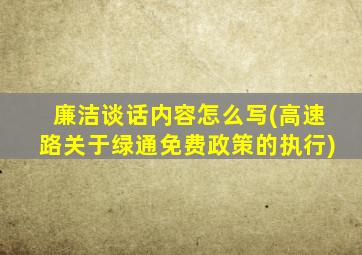 廉洁谈话内容怎么写(高速路关于绿通免费政策的执行)