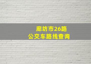 廊坊市26路公交车路线查询