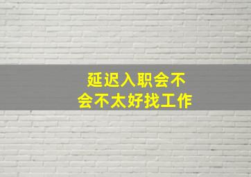 延迟入职会不会不太好找工作