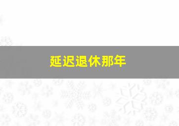 延迟退休那年