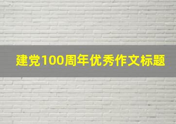 建党100周年优秀作文标题