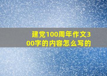 建党100周年作文300字的内容怎么写的