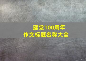 建党100周年作文标题名称大全