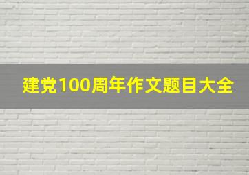 建党100周年作文题目大全