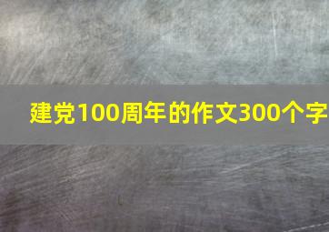 建党100周年的作文300个字