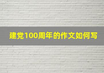 建党100周年的作文如何写