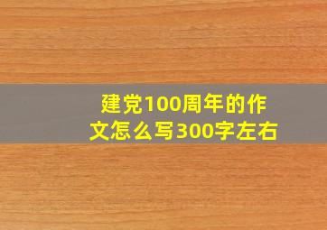 建党100周年的作文怎么写300字左右