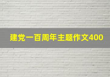 建党一百周年主题作文400