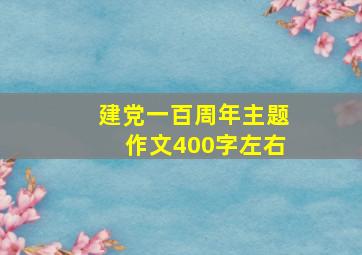 建党一百周年主题作文400字左右