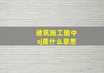 建筑施工图中sj是什么意思