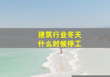 建筑行业冬天什么时候停工