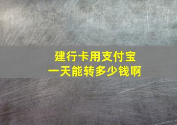 建行卡用支付宝一天能转多少钱啊