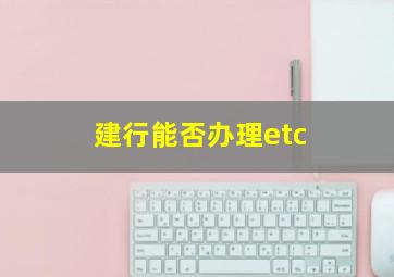 建行能否办理etc