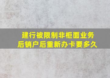 建行被限制非柜面业务后销户后重新办卡要多久