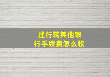 建行转其他银行手续费怎么收