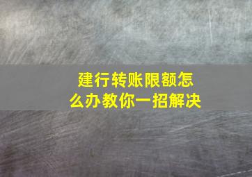 建行转账限额怎么办教你一招解决