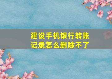 建设手机银行转账记录怎么删除不了