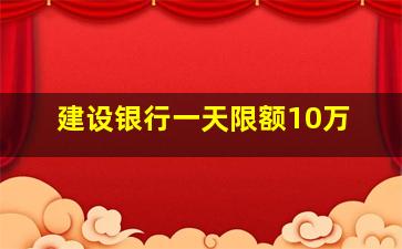 建设银行一天限额10万