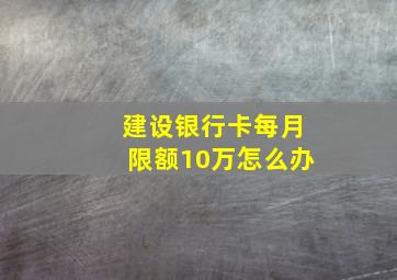 建设银行卡每月限额10万怎么办