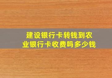 建设银行卡转钱到农业银行卡收费吗多少钱