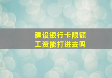 建设银行卡限额工资能打进去吗