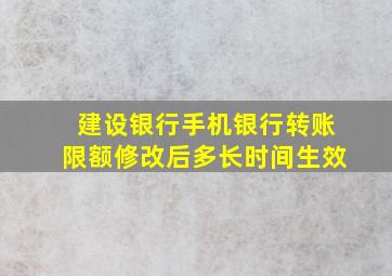 建设银行手机银行转账限额修改后多长时间生效