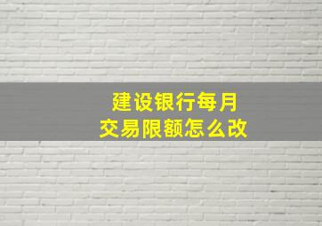 建设银行每月交易限额怎么改