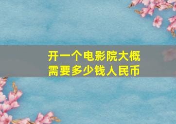 开一个电影院大概需要多少钱人民币