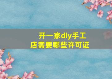 开一家diy手工店需要哪些许可证