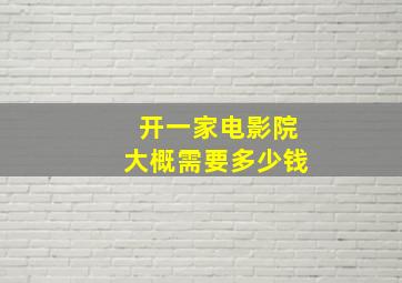 开一家电影院大概需要多少钱