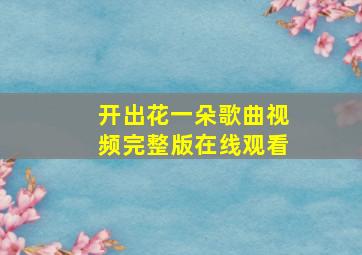 开出花一朵歌曲视频完整版在线观看