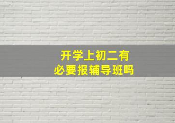 开学上初二有必要报辅导班吗