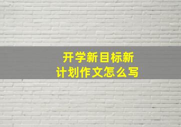 开学新目标新计划作文怎么写