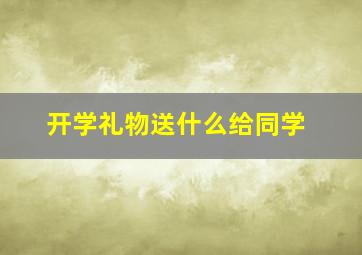 开学礼物送什么给同学