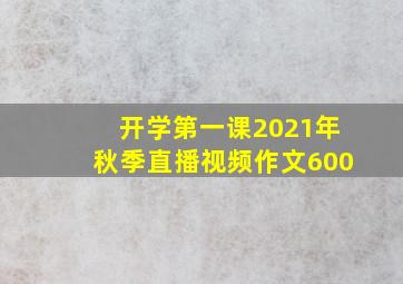 开学第一课2021年秋季直播视频作文600