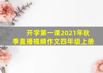 开学第一课2021年秋季直播视频作文四年级上册