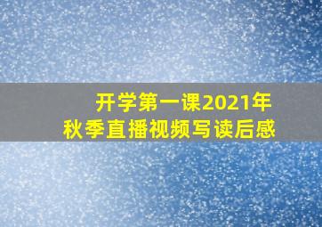 开学第一课2021年秋季直播视频写读后感