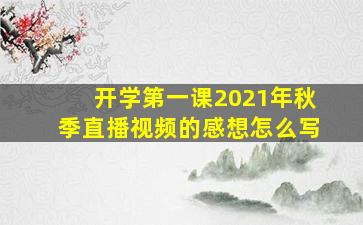 开学第一课2021年秋季直播视频的感想怎么写